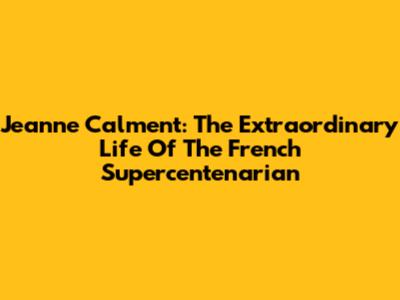 Jeanne Calment: The Extraordinary Life Of The French Supercentenarian