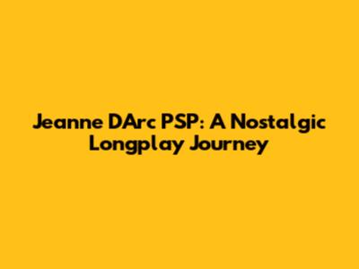 Jeanne D'Arc PSP: A Nostalgic Longplay Journey
