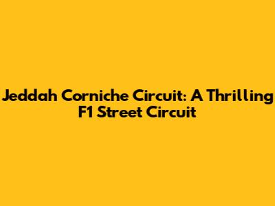 Jeddah Corniche Circuit: A Thrilling F1 Street Circuit
