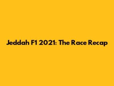 Jeddah F1 2021: The Race Recap