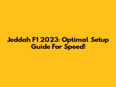 Jeddah F1 2023: Optimal Setup Guide For Speed!