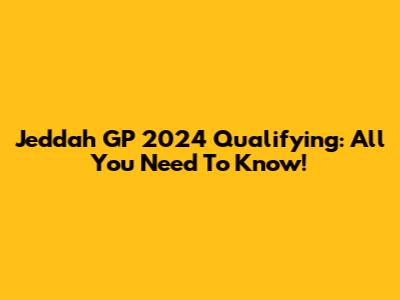 Jeddah GP 2024 Qualifying: All You Need To Know!