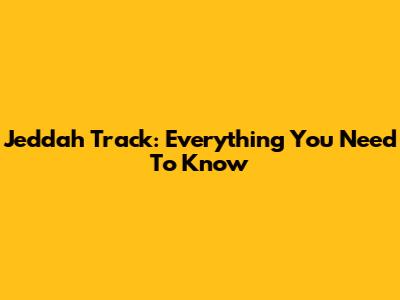 Jeddah Track: Everything You Need To Know