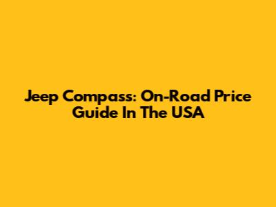 Jeep Compass: On-Road Price Guide In The USA
