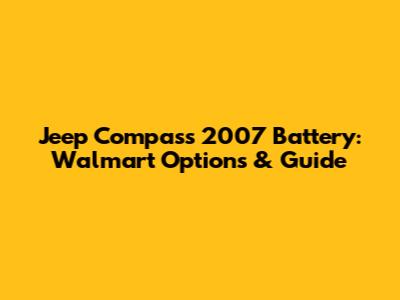 Jeep Compass 2007 Battery: Walmart Options & Guide