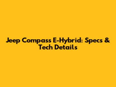 Jeep Compass E-Hybrid: Specs & Tech Details
