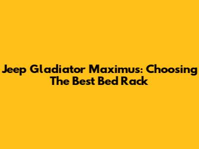 Jeep Gladiator Maximus: Choosing The Best Bed Rack