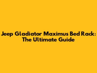 Jeep Gladiator Maximus Bed Rack: The Ultimate Guide