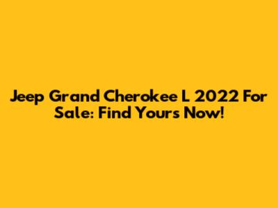 Jeep Grand Cherokee L 2022 For Sale: Find Yours Now!