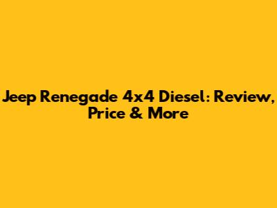 Jeep Renegade 4x4 Diesel: Review, Price & More