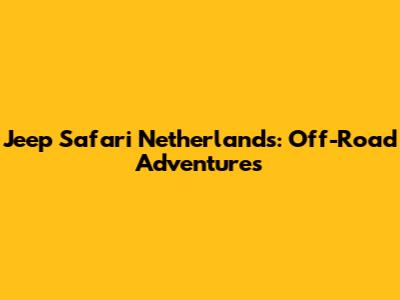 Jeep Safari Netherlands: Off-Road Adventures