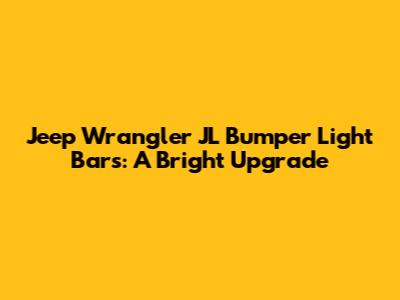 Jeep Wrangler JL Bumper Light Bars: A Bright Upgrade