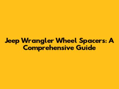 Jeep Wrangler Wheel Spacers: A Comprehensive Guide