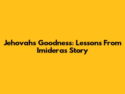 Jehovah's Goodness: Lessons From Imidera's Story
