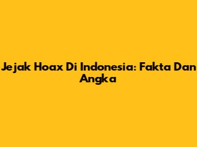 Jejak Hoax Di Indonesia: Fakta Dan Angka