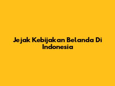 Jejak Kebijakan Belanda Di Indonesia