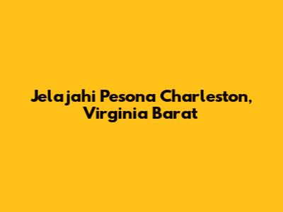 Jelajahi Pesona Charleston, Virginia Barat