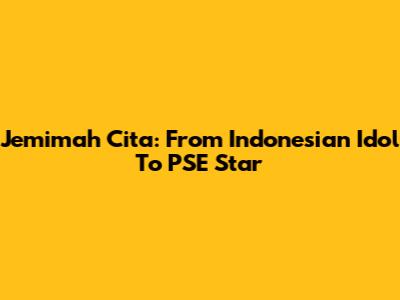 Jemimah Cita: From Indonesian Idol To PSE Star