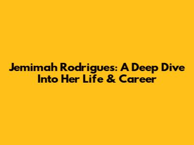 Jemimah Rodrigues: A Deep Dive Into Her Life & Career