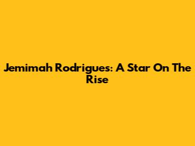 Jemimah Rodrigues: A Star On The Rise