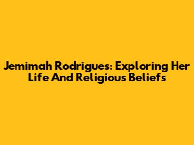 Jemimah Rodrigues: Exploring Her Life And Religious Beliefs