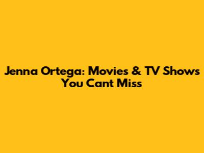 Jenna Ortega: Movies & TV Shows You Can't Miss
