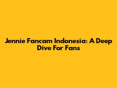 Jennie Fancam Indonesia: A Deep Dive For Fans