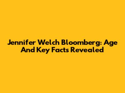 Jennifer Welch Bloomberg: Age And Key Facts Revealed