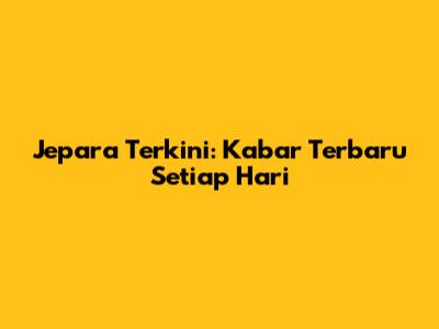 Jepara Terkini: Kabar Terbaru Setiap Hari