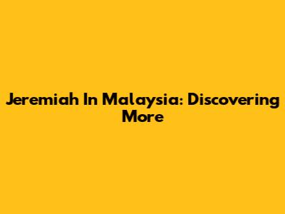Jeremiah In Malaysia: Discovering More