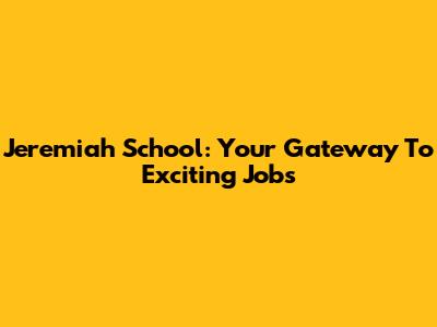 Jeremiah School: Your Gateway To Exciting Jobs