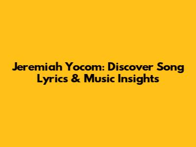 Jeremiah Yocom: Discover Song Lyrics & Music Insights