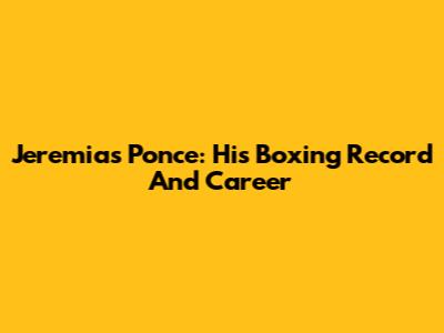 Jeremias Ponce: His Boxing Record And Career