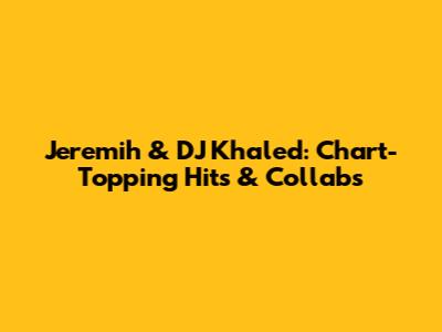 Jeremih & DJ Khaled: Chart-Topping Hits & Collabs