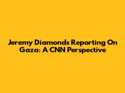 Jeremy Diamond's Reporting On Gaza: A CNN Perspective