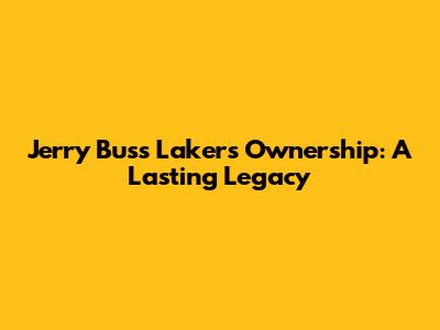 Jerry Buss Lakers Ownership: A Lasting Legacy