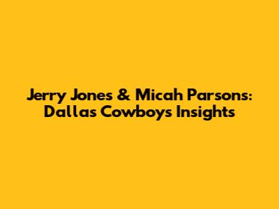 Jerry Jones & Micah Parsons: Dallas Cowboys Insights