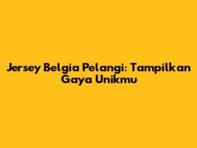 Jersey Belgia Pelangi: Tampilkan Gaya Unikmu
