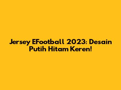 Jersey EFootball 2023: Desain Putih Hitam Keren!