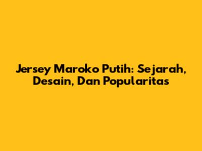 Jersey Maroko Putih: Sejarah, Desain, Dan Popularitas