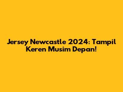 Jersey Newcastle 2024: Tampil Keren Musim Depan!