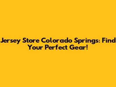 Jersey Store Colorado Springs: Find Your Perfect Gear!