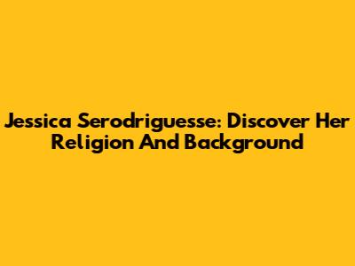 Jessica Serodriguesse: Discover Her Religion And Background