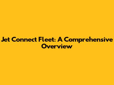 Jet Connect Fleet: A Comprehensive Overview