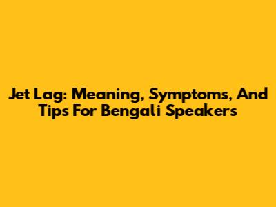 Jet Lag: Meaning, Symptoms, And Tips For Bengali Speakers