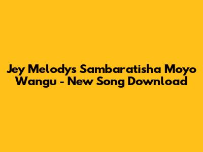 Jey Melody's "Sambaratisha Moyo Wangu" - New Song Download