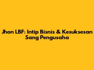 Jhon LBF: Intip Bisnis & Kesuksesan Sang Pengusaha