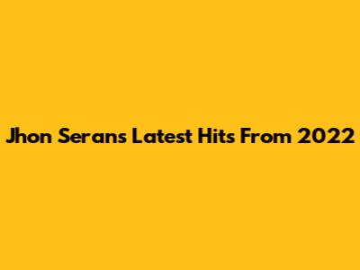 Jhon Seran's Latest Hits From 2022