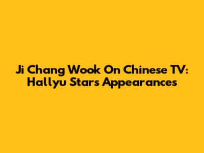 Ji Chang Wook On Chinese TV: Hallyu Star's Appearances