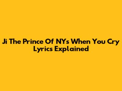 Ji The Prince Of NY's "When You Cry" Lyrics Explained
